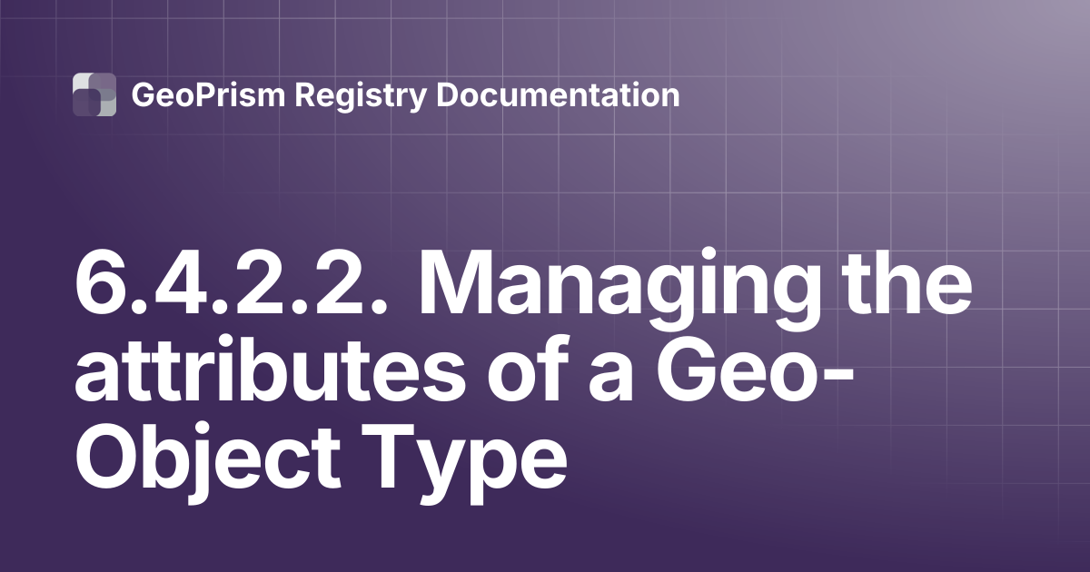 6.4.2.2. Managing the attributes of a Geo-Object Type | GeoPrism ...